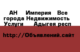 АН    Империя - Все города Недвижимость » Услуги   . Адыгея респ.